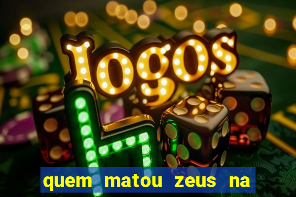 quem matou zeus na mitologia grega