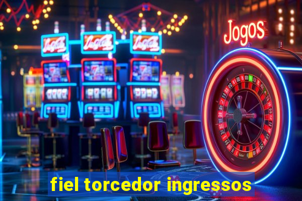 fiel torcedor ingressos