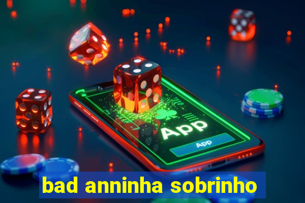 bad anninha sobrinho