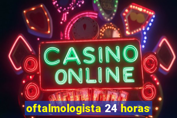 oftalmologista 24 horas