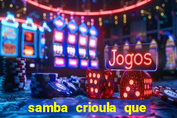 samba crioula que vem da bahia