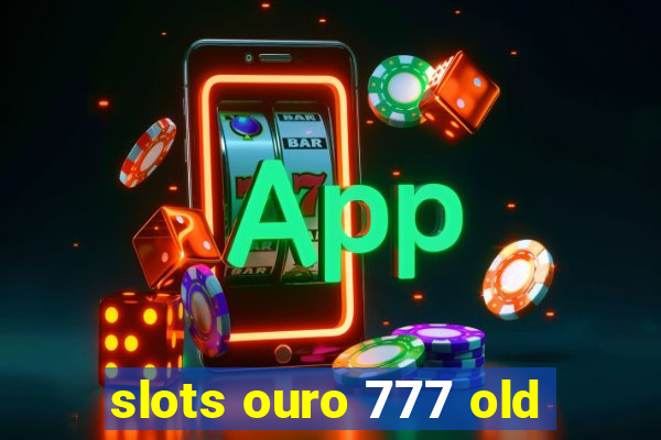 slots ouro 777 old