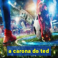 a carona do ted