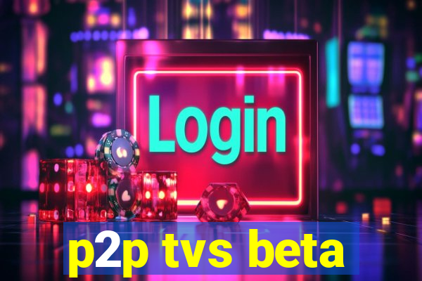 p2p tvs beta