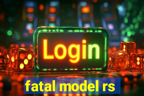 fatal model rs