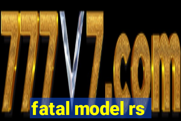 fatal model rs