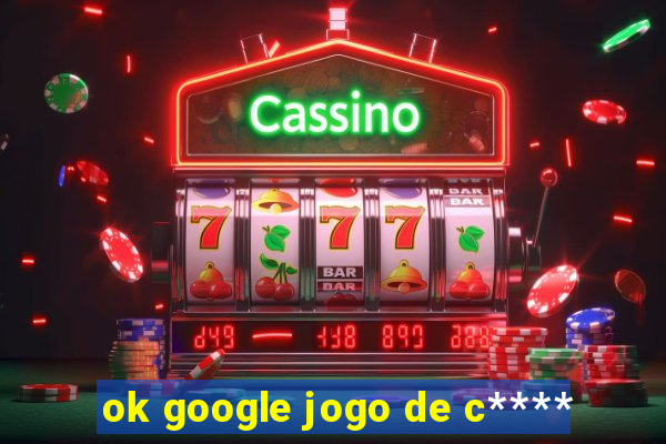 ok google jogo de c****