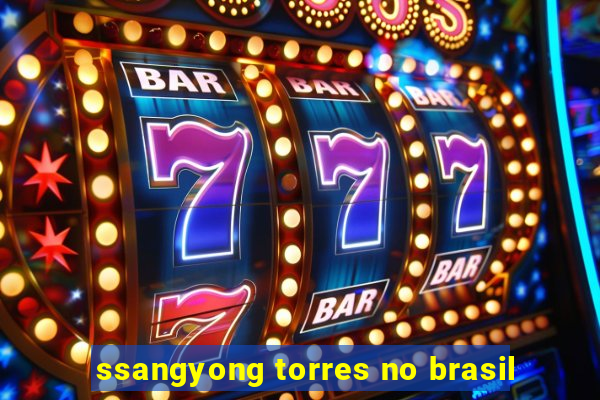 ssangyong torres no brasil