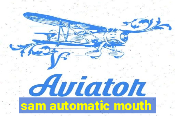 sam automatic mouth