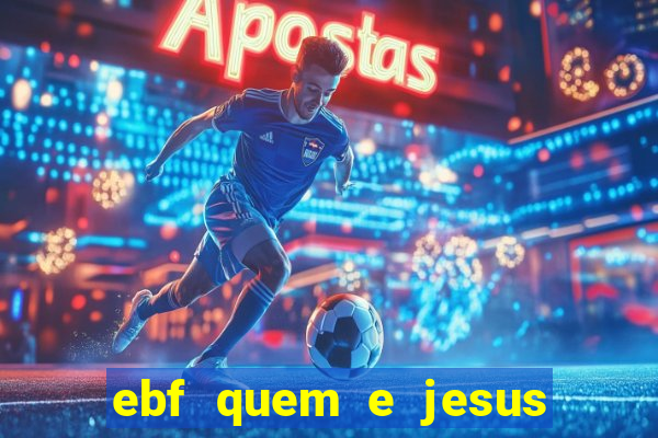 ebf quem e jesus ebf jesus meu super heroi