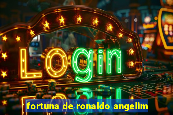 fortuna de ronaldo angelim