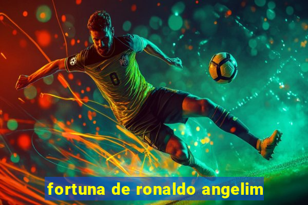 fortuna de ronaldo angelim