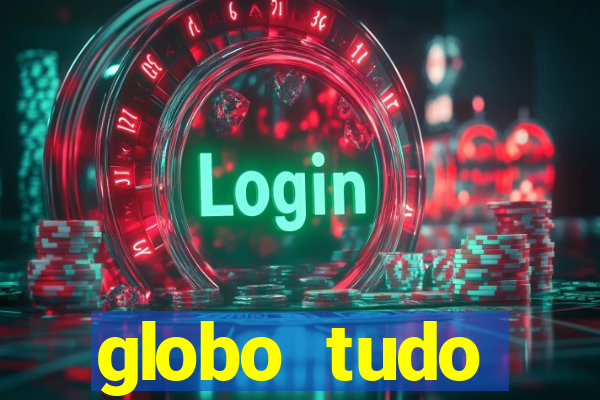 globo tudo absolutamente tudo