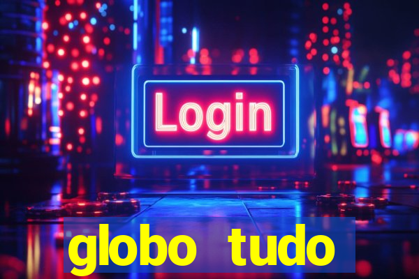 globo tudo absolutamente tudo