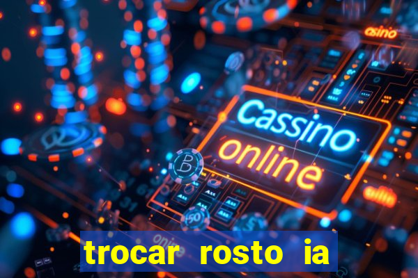 trocar rosto ia online mudar rosto