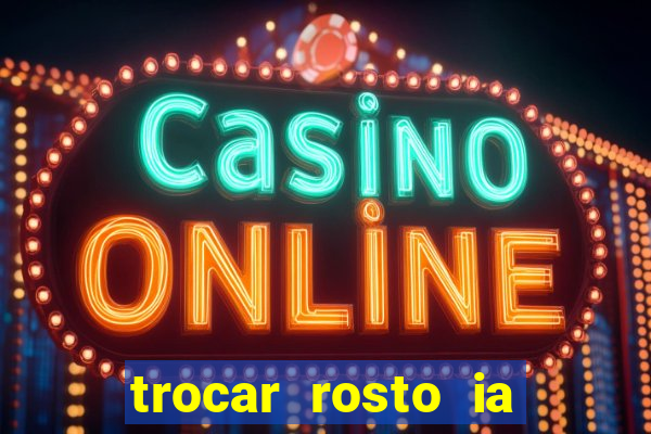 trocar rosto ia online mudar rosto