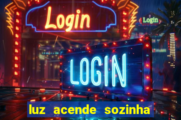 luz acende sozinha a noite o que significa luz acende sozinha a noite espiritismo