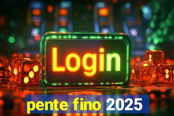 pente fino 2025