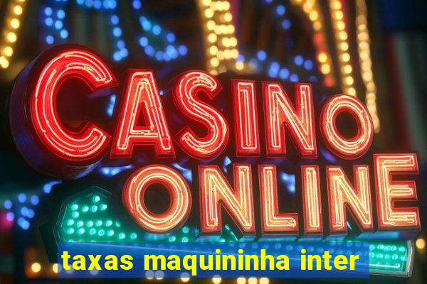 taxas maquininha inter