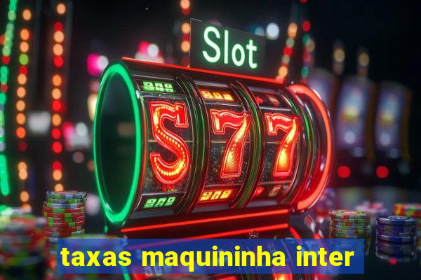 taxas maquininha inter