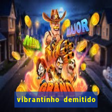 vibrantinho demitido do alterosa esporte