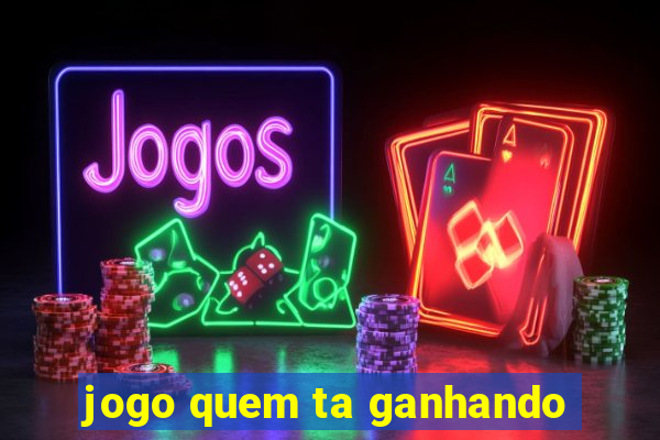 jogo quem ta ganhando