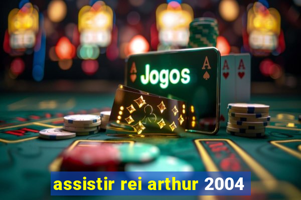 assistir rei arthur 2004