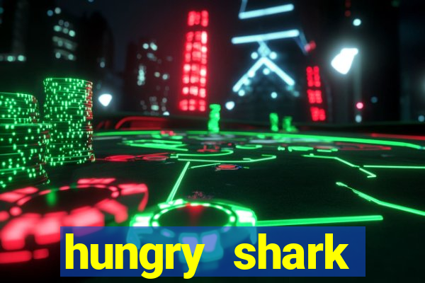 hungry shark evolution dinheiro infinito