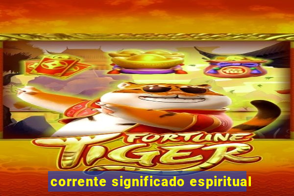 corrente significado espiritual