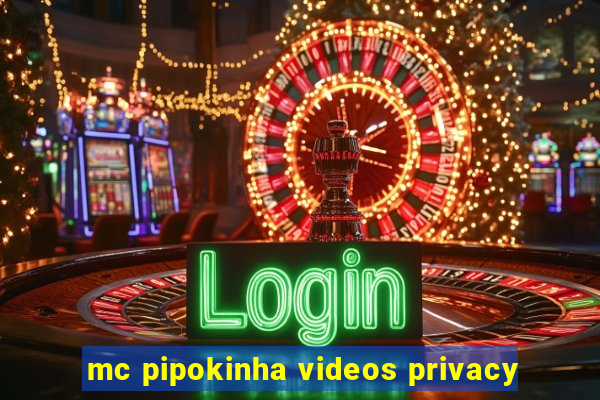 mc pipokinha videos privacy