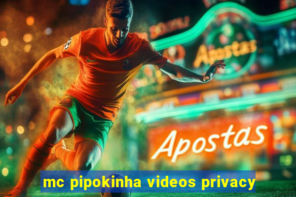 mc pipokinha videos privacy