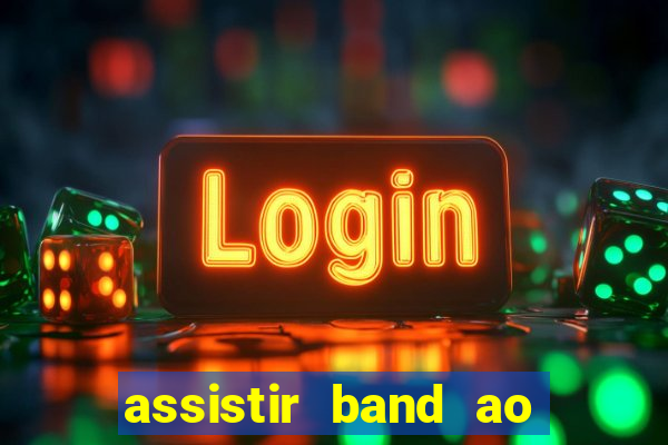 assistir band ao vivo gratis