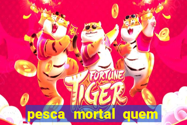 pesca mortal quem morreu pesca mortal todd morreu