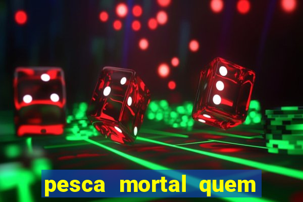 pesca mortal quem morreu pesca mortal todd morreu