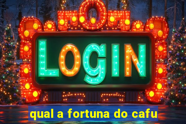 qual a fortuna do cafu