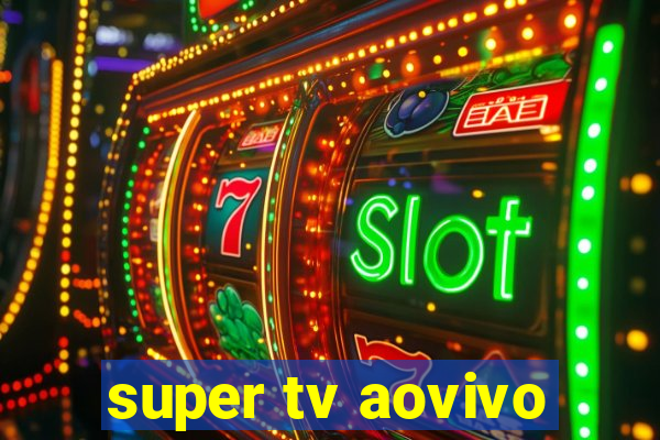 super tv aovivo