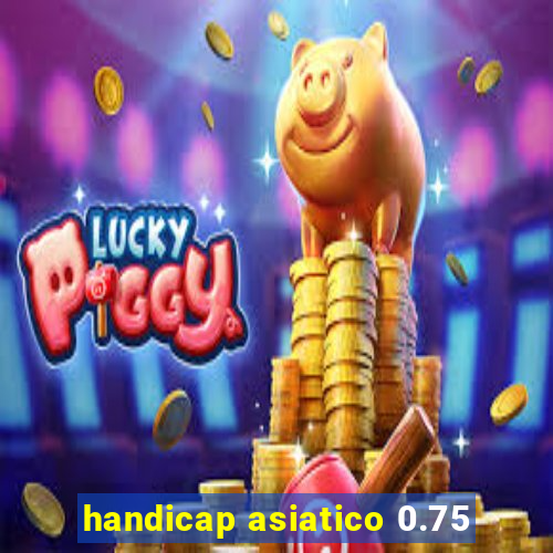 handicap asiatico 0.75