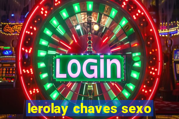 lerolay chaves sexo