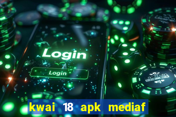 kwai 18 apk mediaf  re