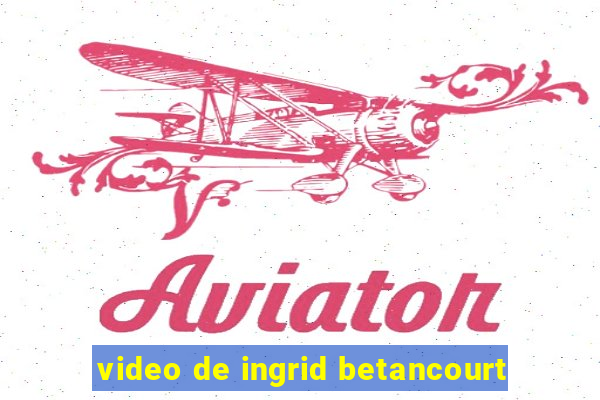 video de ingrid betancourt