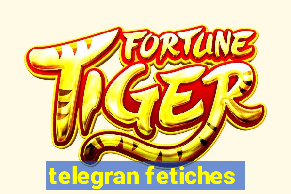 telegran fetiches