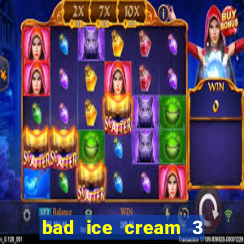 bad ice cream 3 no jogos 360