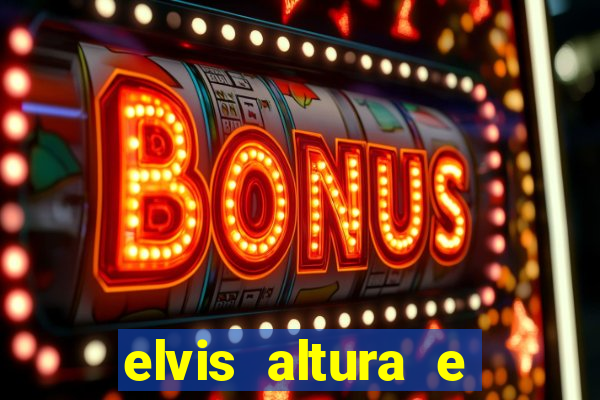 elvis altura e peso elvis presley altura