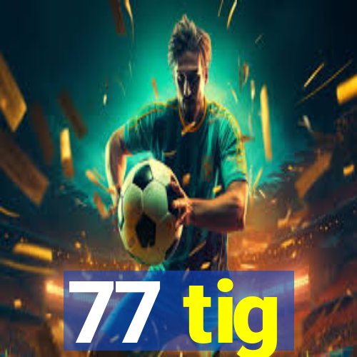 77 tig