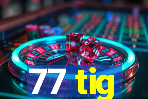 77 tig