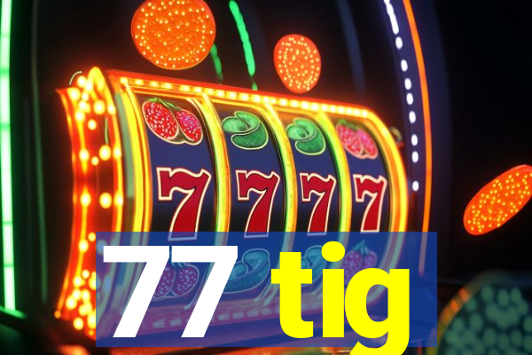 77 tig