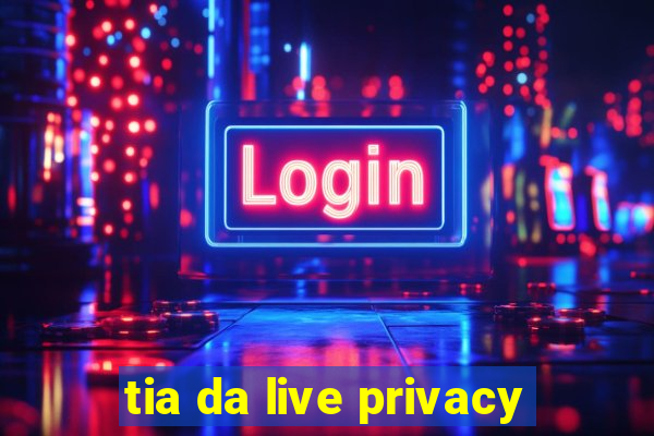 tia da live privacy