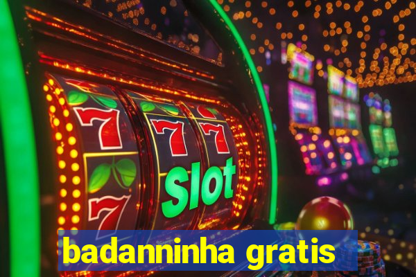 badanninha gratis