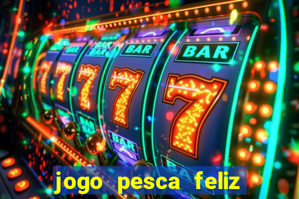 jogo pesca feliz que ganha dinheiro