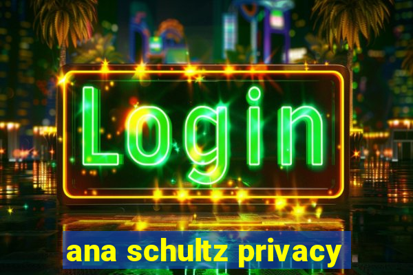 ana schultz privacy